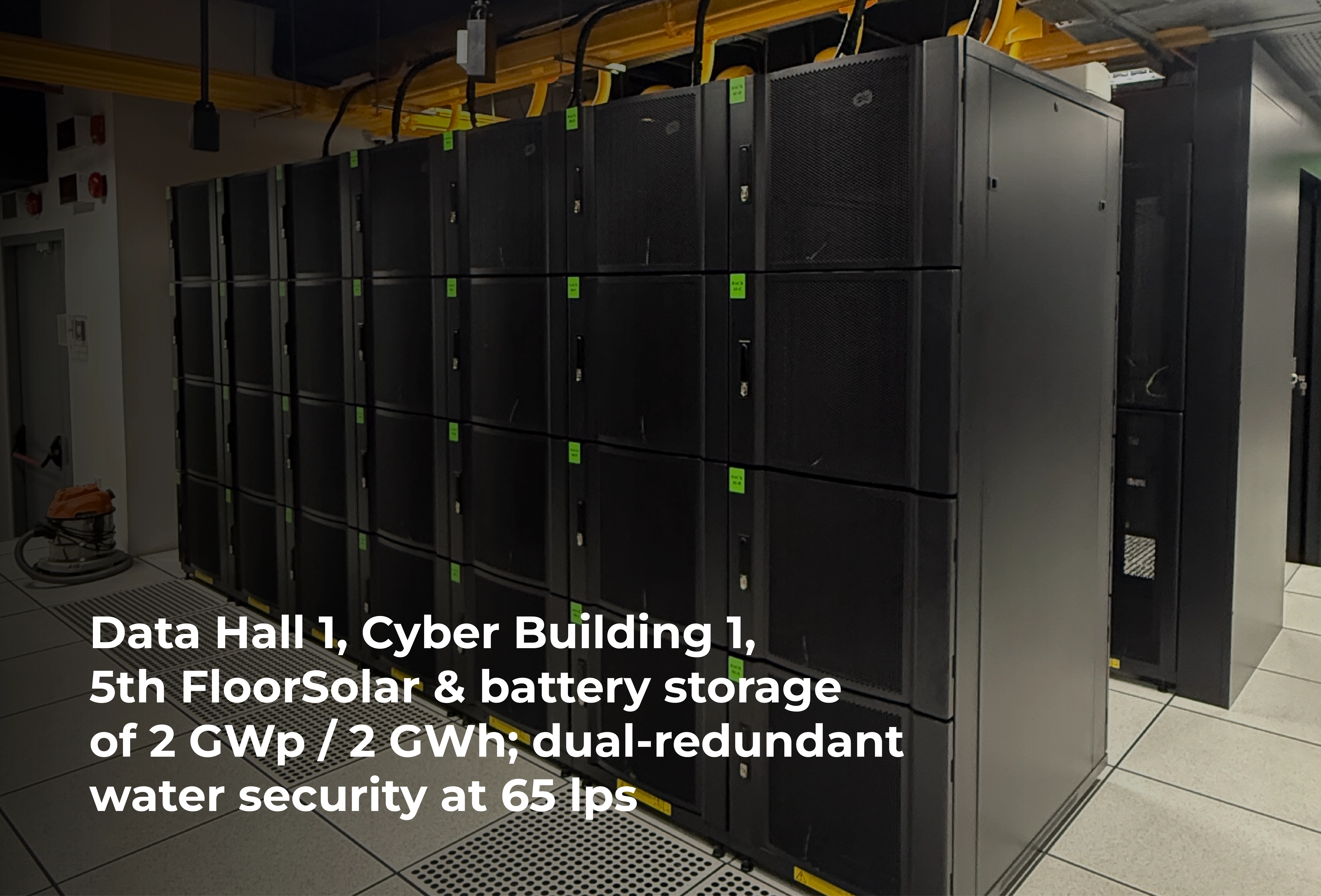 Data Hall 1, Cyber Building 1, 5th FloorSolar & battery storage of 2 GWp / 2 GWh; dual-redundant water security at 65 lps
