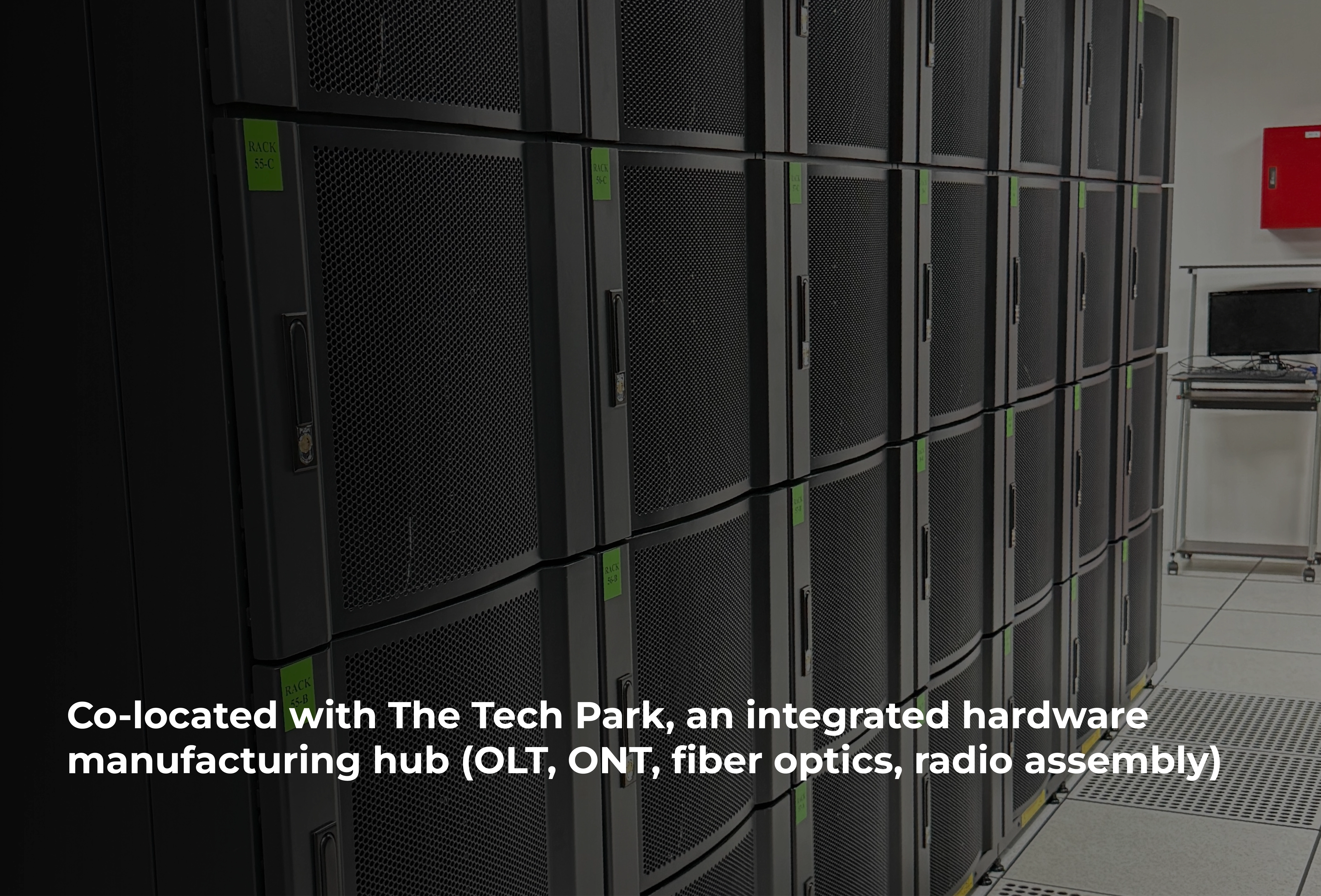 Co-located with The Tech Park, an integrated hardware manufacturing hub (OLT, ONT, fiber optics, radio assembly)